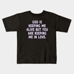 God is keeping me alive but you are keeping me in love Kids T-Shirt